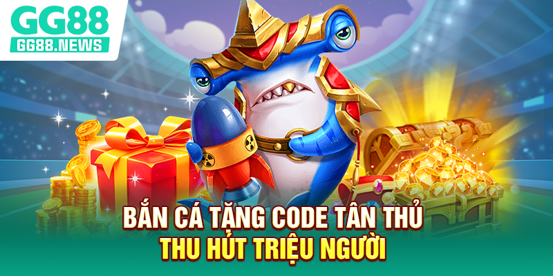 Bắn cá tặng code tân thủ thu hút triệu người Bắn cá tặng code tân thủ thu hút triệu người