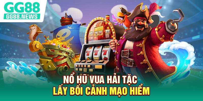 Nổ hũ Vua Hải Tặc lấy bối cảnh mạo hiểm Nổ hũ Vua Hải Tặc lấy bối cảnh mạo hiểm